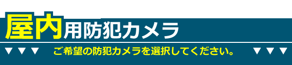 屋内用防犯カメラ【全7種類】ご希望のカメラを選択してください