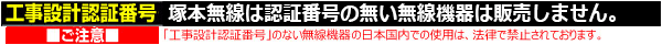 塚本無線は認証番号の無い無線機器は販売しません。